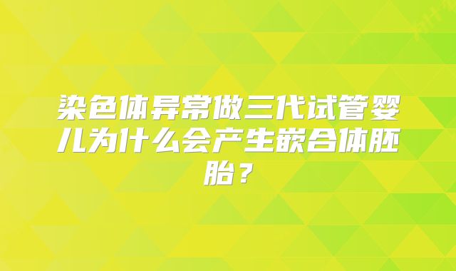 染色体异常做三代试管婴儿为什么会产生嵌合体胚胎？