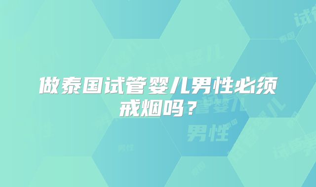 做泰国试管婴儿男性必须戒烟吗？