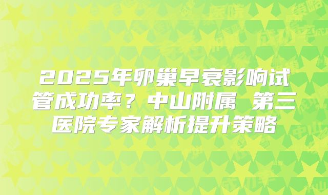2025年卵巢早衰影响试管成功率?中山附属 第三医院专家解析提升策略