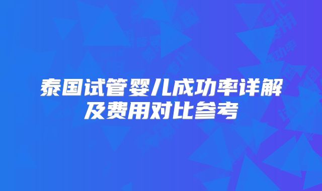泰国试管婴儿成功率详解及费用对比参考