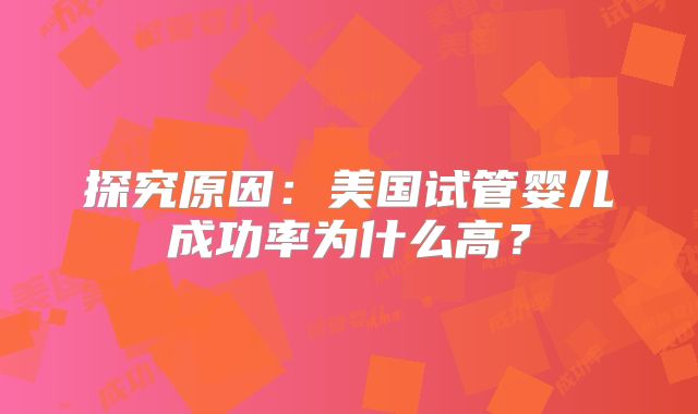 探究原因：美国试管婴儿成功率为什么高？