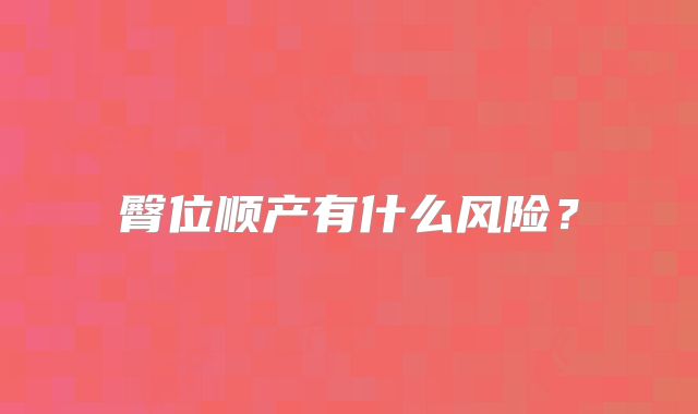 臀位顺产有什么风险？