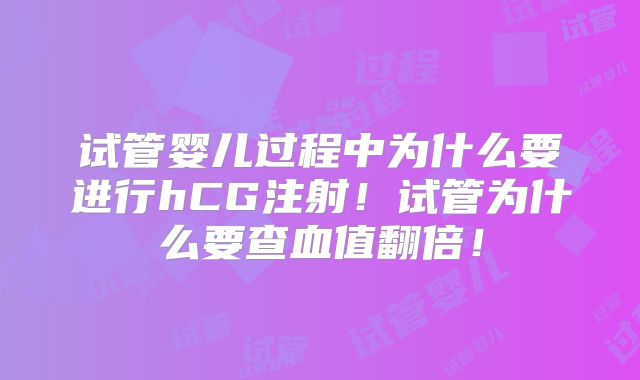 试管婴儿过程中为什么要进行hCG注射！试管为什么要查血值翻倍！