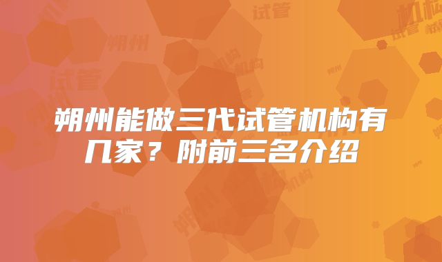 朔州能做三代试管机构有几家？附前三名介绍