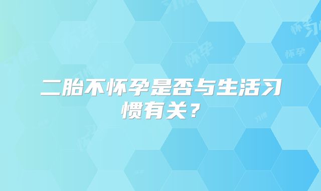 二胎不怀孕是否与生活习惯有关?