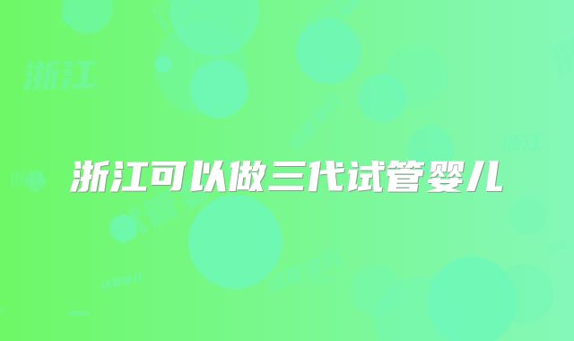 浙江可以做三代试管婴儿