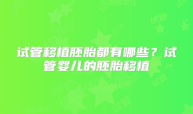 试管移植胚胎都有哪些？试管婴儿的胚胎移植