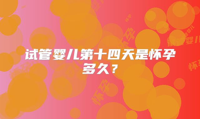 试管婴儿第十四天是怀孕多久？