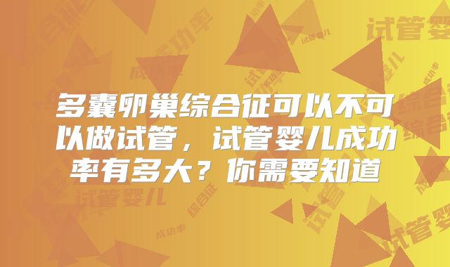 多囊卵巢综合征可以不可以做试管，试管婴儿成功率有多大？你需要知道