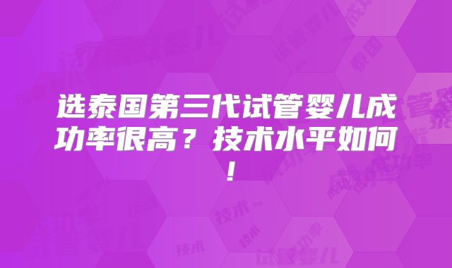 选泰国第三代试管婴儿成功率很高？技术水平如何！