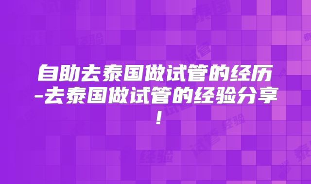 自助去泰国做试管的经历-去泰国做试管的经验分享！