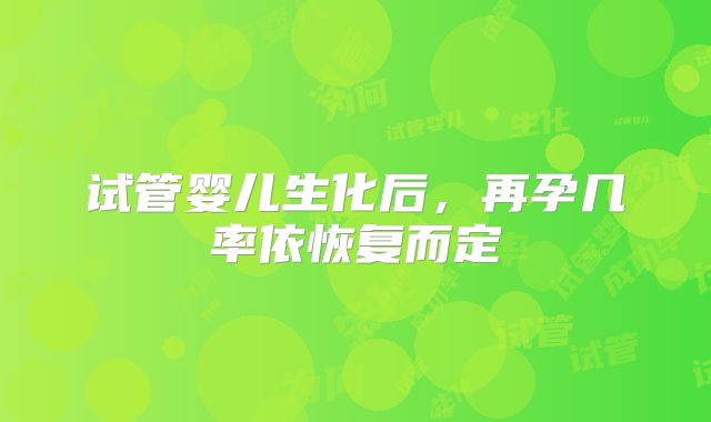 试管婴儿生化后,再孕几率依恢复而定