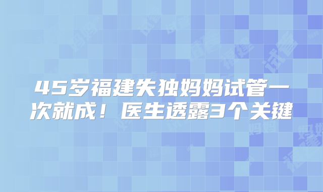 45岁福建失独妈妈试管一次就成！医生透露3个关键