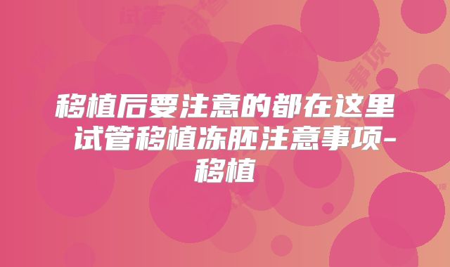 移植后要注意的都在这里 试管移植冻胚注意事项-移植