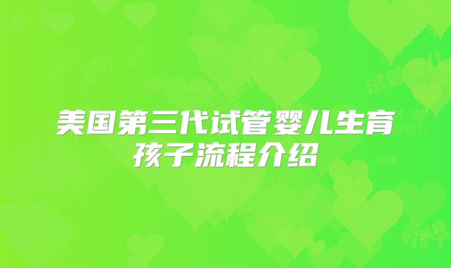 美国第三代试管婴儿生育孩子流程介绍