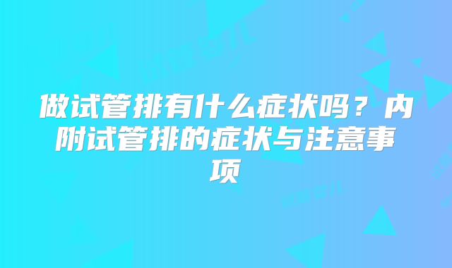 做试管排有什么症状吗?内附试管排的症状与注意事项