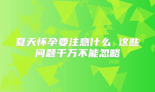 夏天怀孕要注意什么 这些问题千万不能忽略