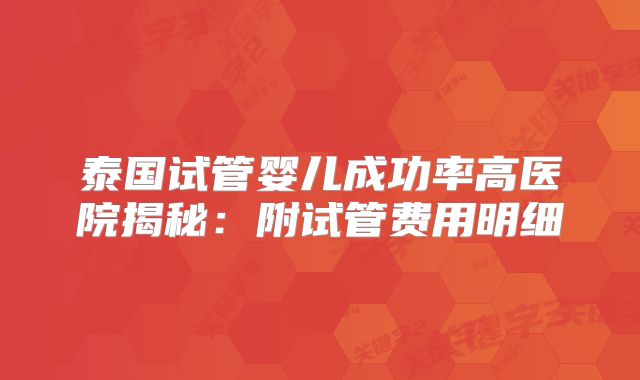 泰国试管婴儿成功率高医院揭秘：附试管费用明细