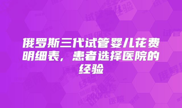 俄罗斯三代试管婴儿花费明细表, 患者选择医院的经验