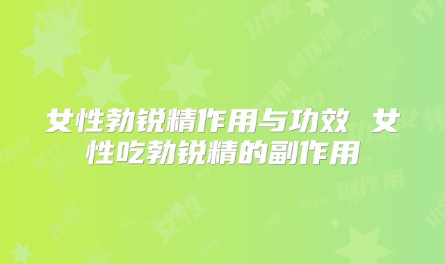 女性勃锐精作用与功效 女性吃勃锐精的副作用