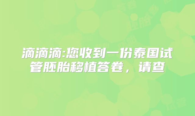 滴滴滴:您收到一份泰国试管胚胎移植答卷，请查