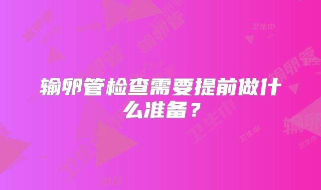 输卵管检查需要提前做什么准备?