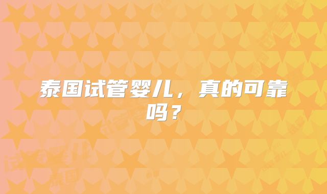 泰国试管婴儿，真的可靠吗？