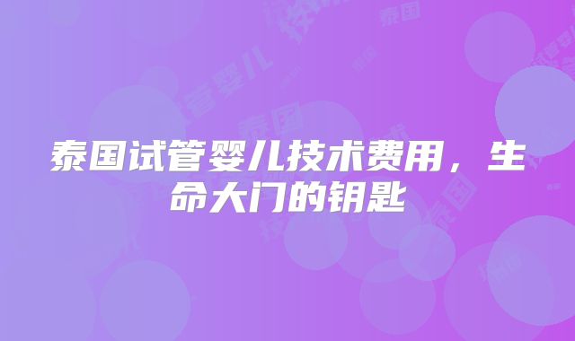 泰国试管婴儿技术费用,生命大门的钥匙