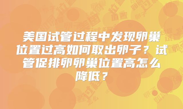 美国试管过程中发现卵巢位置过高如何取出卵子？试管促排卵卵巢位置高怎么降低？