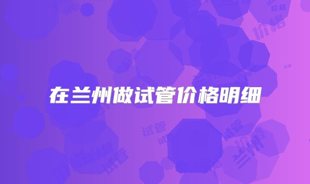 在兰州做试管价格明细