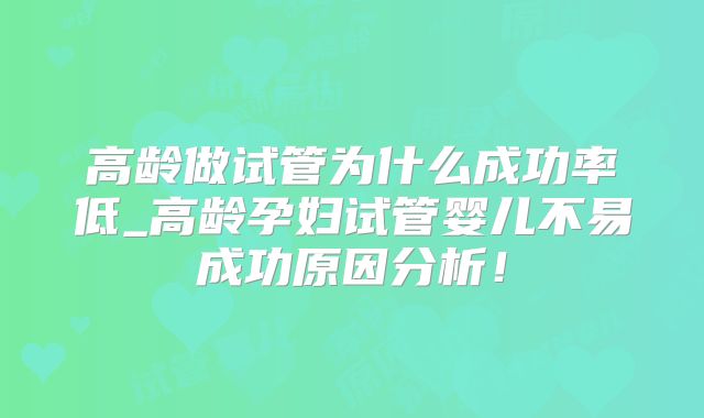 高龄做试管为什么成功率低_高龄孕妇试管婴儿不易成功原因分析！