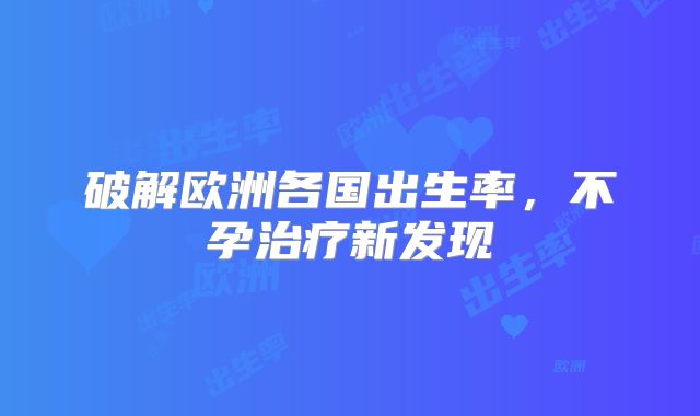 破解欧洲各国出生率,不孕治疗新发现