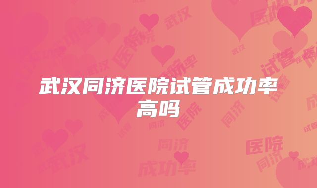 武汉同济医院试管成功率高吗