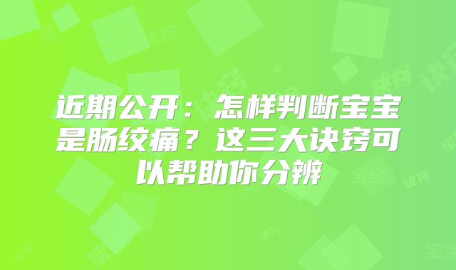 近期公开:怎样判断宝宝是肠绞痛?这三大诀窍可以帮助你分辨