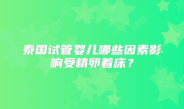 泰国试管婴儿哪些因素影响受精卵着床？
