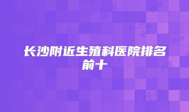 长沙附近生殖科医院排名前十