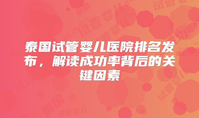 泰国试管婴儿医院排名发布，解读成功率背后的关键因素