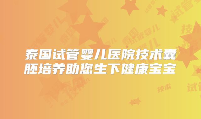 泰国试管婴儿医院技术囊胚培养助您生下健康宝宝