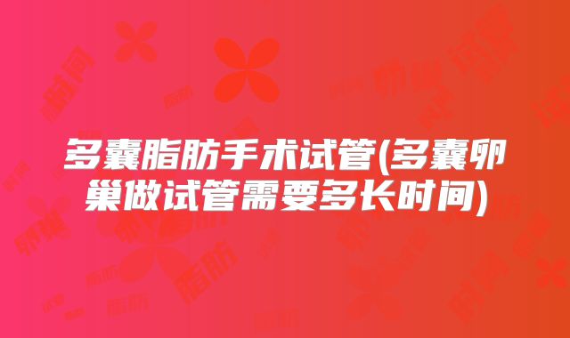 多囊脂肪手术试管(多囊卵巢做试管需要多长时间)