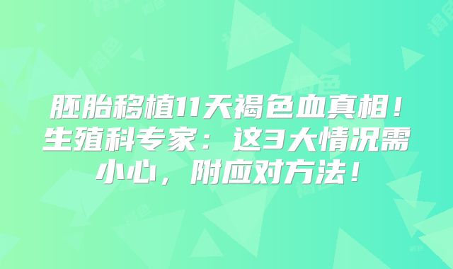 胚胎移植11天褐色血真相！生殖科专家：这3大情况需小心，附应对方法！