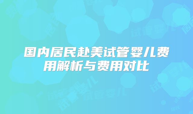 国内居民赴美试管婴儿费用解析与费用对比