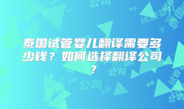 泰国试管婴儿翻译需要多少钱？如何选择翻译公司？