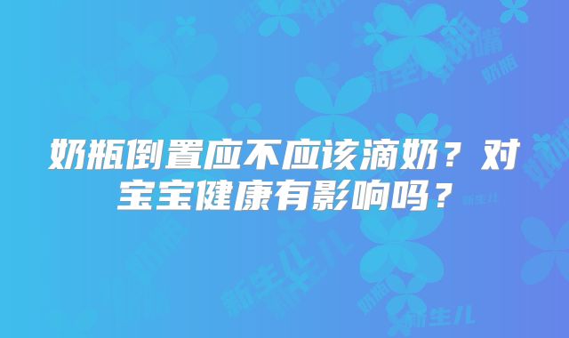 奶瓶倒置应不应该滴奶？对宝宝健康有影响吗？