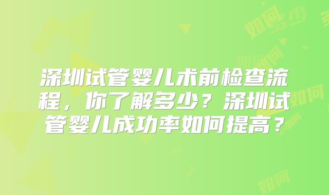 深圳试管婴儿术前检查流程，你了解多少？深圳试管婴儿成功率如何提高？