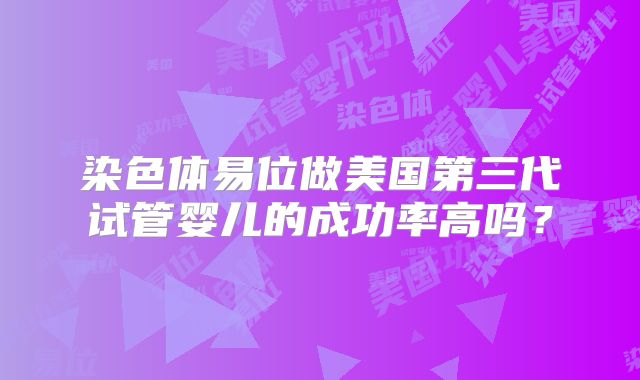染色体易位做美国第三代试管婴儿的成功率高吗?