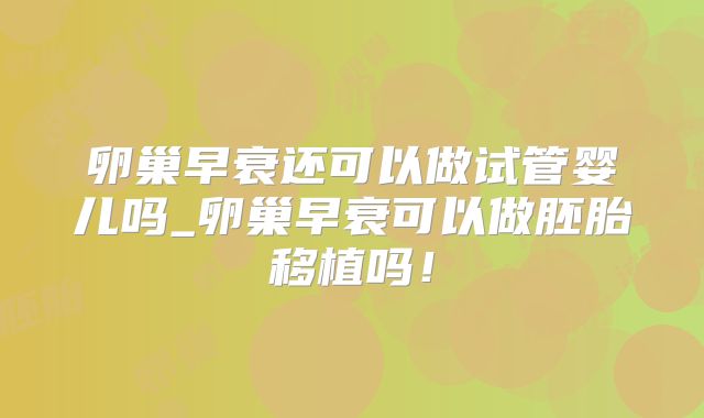卵巢早衰还可以做试管婴儿吗_卵巢早衰可以做胚胎移植吗!
