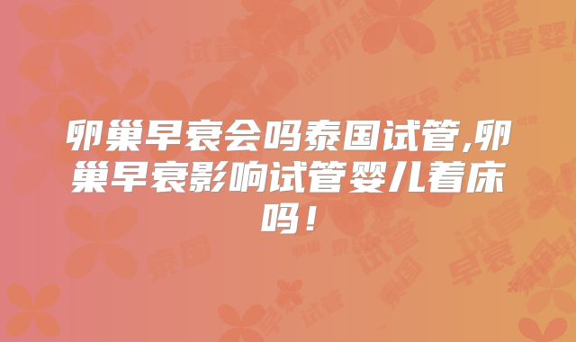卵巢早衰会吗泰国试管,卵巢早衰影响试管婴儿着床吗！