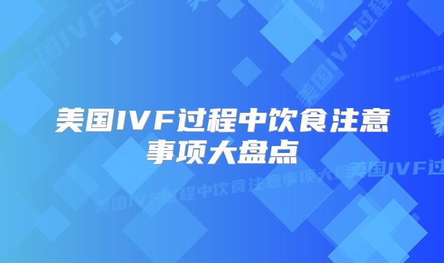 美国IVF过程中饮食注意事项大盘点