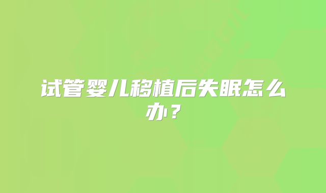 试管婴儿移植后失眠怎么办？