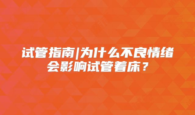 试管指南|为什么不良情绪会影响试管着床？